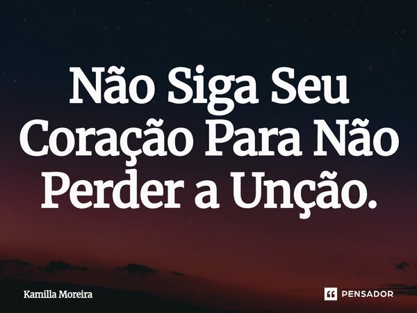 ⁠Não Siga Seu Coração Para Não Perder a Unção.... Frase de Kamilla Moreira.