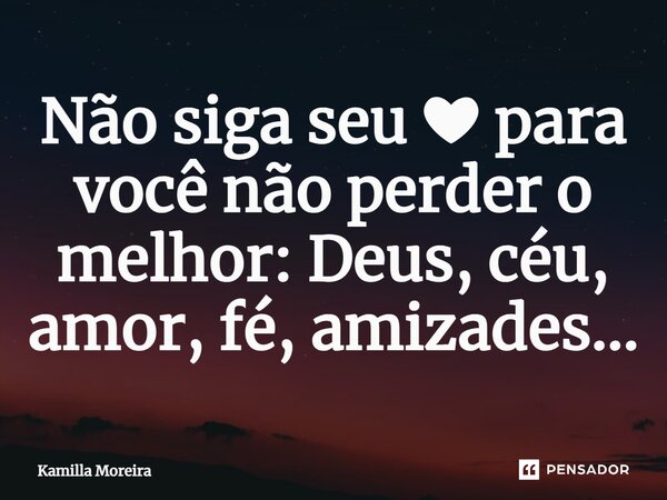 Não siga seu ❤ para você não perder o melhor: Deus, céu, amor, fé, amizades...... Frase de Kamilla Moreira.