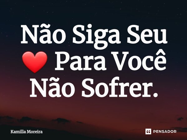 ⁠Não Siga Seu ❤ Para Você Não Sofrer.... Frase de Kamilla Moreira.