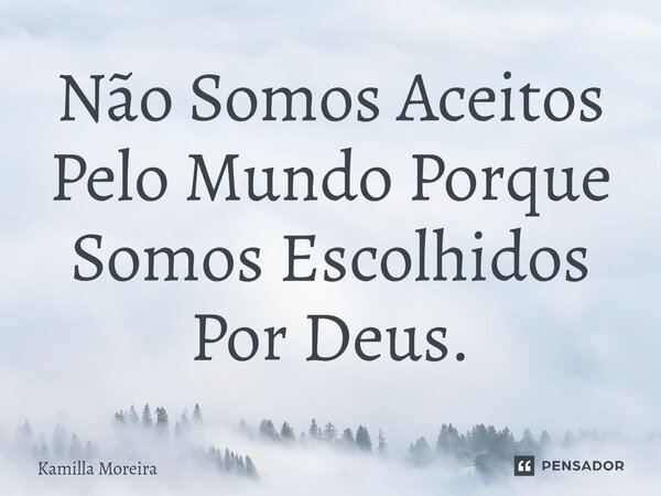 ⁠Não Somos Aceitos Pelo Mundo Porque Somos Escolhidos Por Deus.... Frase de Kamilla Moreira.