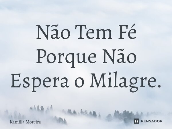 ⁠Não Tem Fé Porque Não Espera o Milagre.... Frase de Kamilla Moreira.