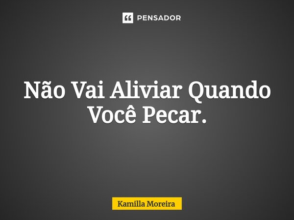 ⁠Não Vai Aliviar Quando Você Pecar.... Frase de Kamilla Moreira.