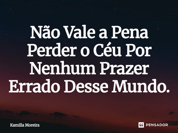 ⁠⁠Não Vale a Pena Perder o Céu Por Nenhum Prazer Errado Desse Mundo.... Frase de Kamilla Moreira.