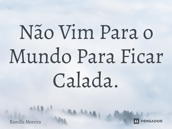 ⁠Não Vim Para o Mundo Para Ficar Calada.... Frase de Kamilla Moreira.