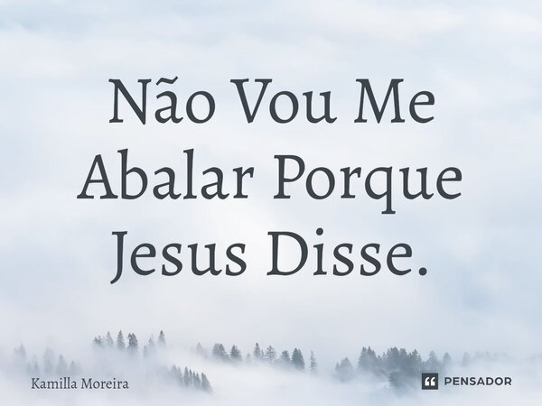 ⁠Não Vou Me Abalar Porque Jesus Disse.... Frase de Kamilla Moreira.