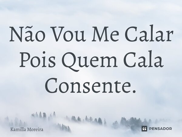 ⁠Não Vou Me Calar Pois Quem Cala Consente.... Frase de Kamilla Moreira.