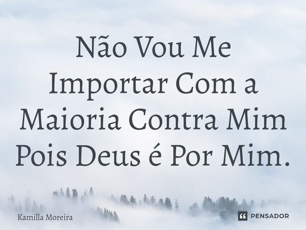 ⁠Não Vou Me Importar Com a Maioria Contra Mim Pois Deus é Por Mim.... Frase de Kamilla Moreira.