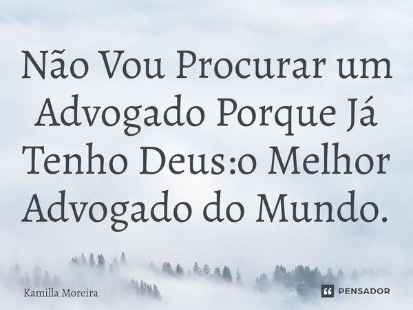 ⁠Não Vou Procurar um Advogado Porque Já Tenho Deus:o Melhor Advogado do Mundo.... Frase de Kamilla Moreira.