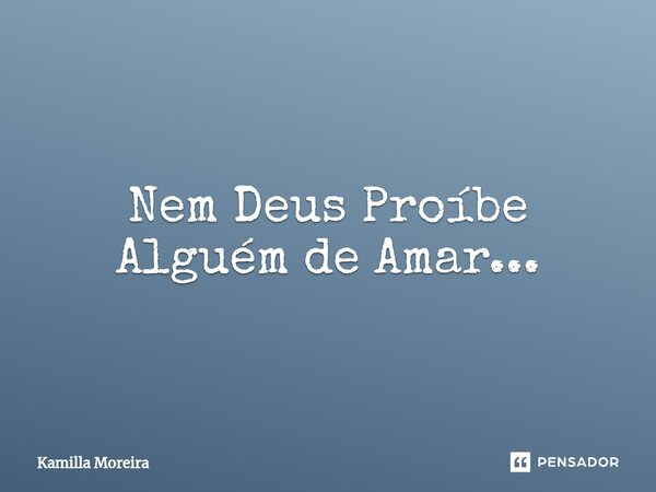 ⁠Nem Deus Proíbe Alguém de Amar...... Frase de Kamilla Moreira.