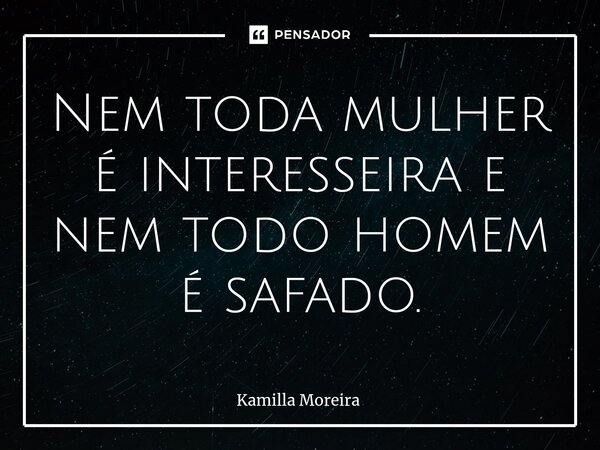 ⁠Nem toda mulher é interesseira e nem todo homem é safado.... Frase de Kamilla Moreira.