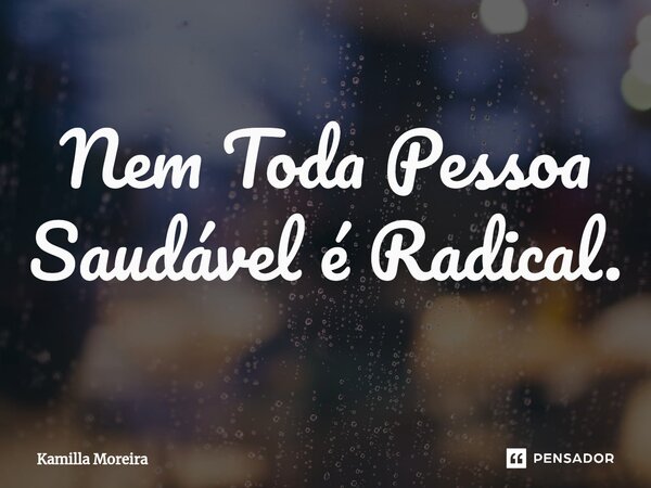 Nem Toda Pessoa Saudável é Radical.... Frase de Kamilla Moreira.