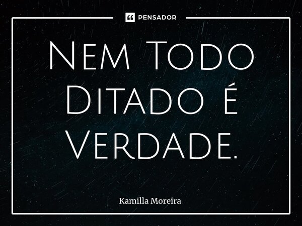 ⁠Nem Todo Ditado é Verdade.... Frase de Kamilla Moreira.