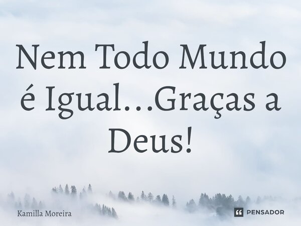 ⁠Nem Todo Mundo é Igual...Graças a Deus!... Frase de Kamilla Moreira.