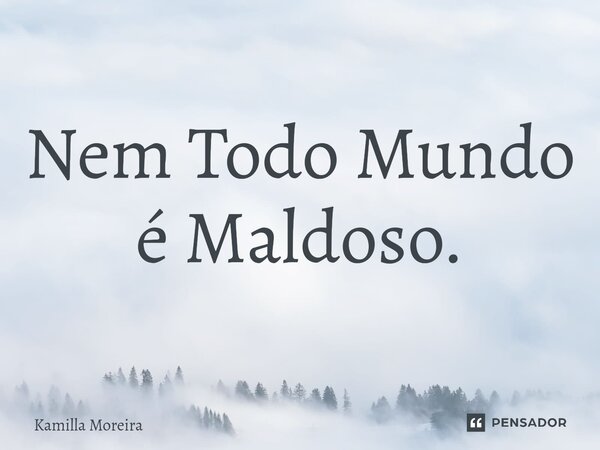 ⁠Nem Todo Mundo é Maldoso.... Frase de Kamilla Moreira.