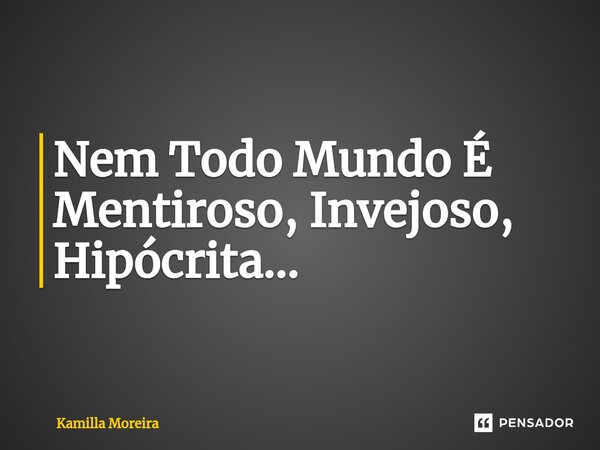 Nem Todo Mundo É Mentiroso, Invejoso, Hipócrita...... Frase de Kamilla Moreira.