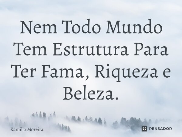⁠Nem Todo Mundo Tem Estrutura Para Ter Fama, Riqueza e Beleza.... Frase de Kamilla Moreira.