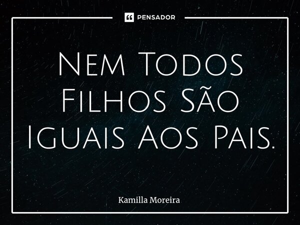 ⁠Nem Todos Filhos São Iguais Aos Pais.... Frase de Kamilla Moreira.