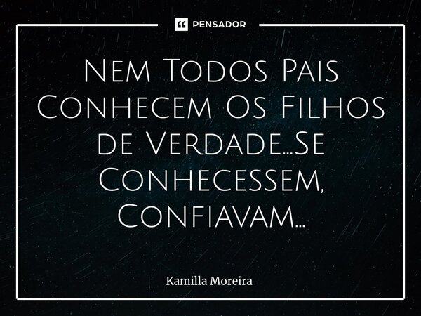 ⁠Nem Todos Pais Conhecem Os Filhos de Verdade...Se Conhecessem, Confiavam...... Frase de Kamilla Moreira.