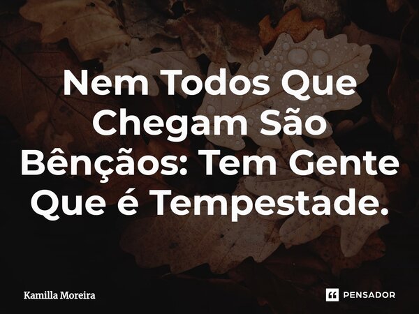 ⁠Nem Todos Que Chegam São Bênçãos: Tem Gente Que é Tempestade.... Frase de Kamilla Moreira.