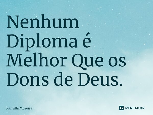 ⁠Nenhum Diploma é Melhor Que os Dons de Deus.... Frase de Kamilla Moreira.