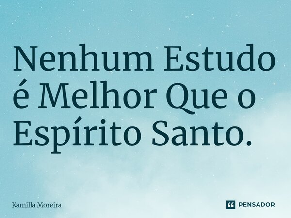 ⁠Nenhum Estudo é Melhor Que o Espírito Santo.... Frase de Kamilla Moreira.