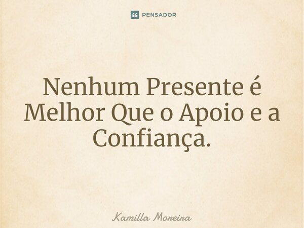⁠Nenhum Presente é Melhor Que o Apoio e a Confiança.... Frase de Kamilla Moreira.