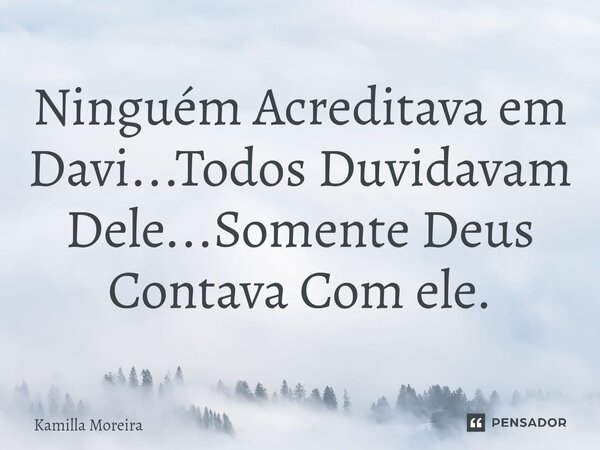 ⁠Ninguém Acreditava em Davi...Todos Duvidavam Dele...Somente Deus Contava Com ele.... Frase de Kamilla Moreira.