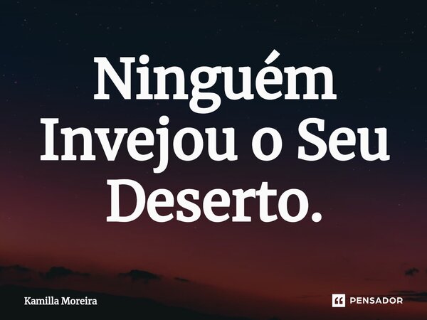 ⁠Ninguém Invejou o Seu Deserto.... Frase de Kamilla Moreira.