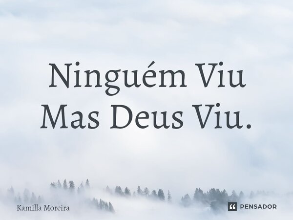 ⁠Ninguém Viu Mas Deus Viu.... Frase de Kamilla Moreira.