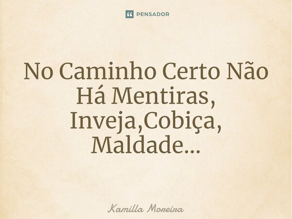 ⁠No Caminho Certo Não Há Mentiras, Inveja,Cobiça, Maldade...... Frase de Kamilla Moreira.