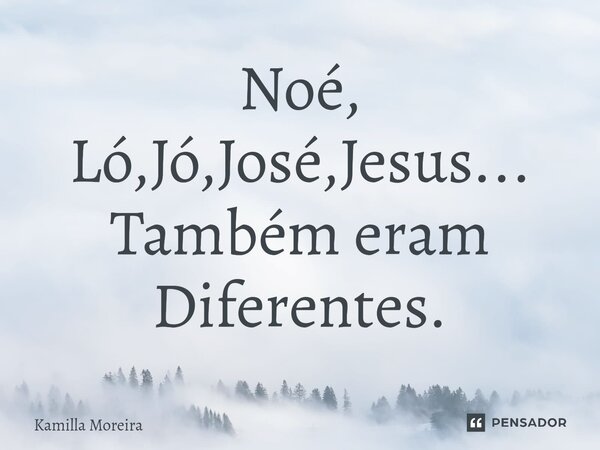 ⁠Noé, Ló,Jó,José,Jesus... Também eram Diferentes.... Frase de Kamilla Moreira.