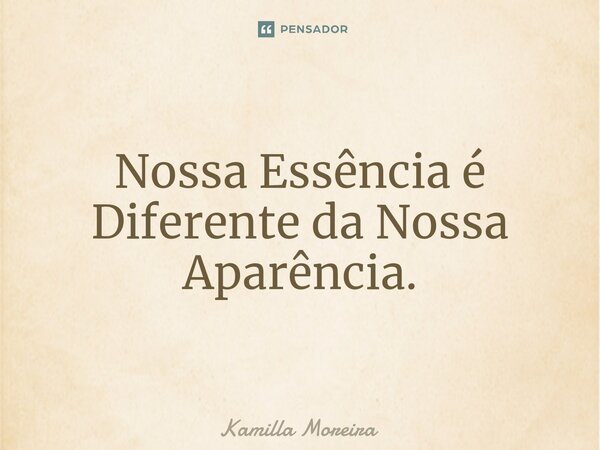 ⁠Nossa Essência é Diferente da Nossa Aparência.... Frase de Kamilla Moreira.