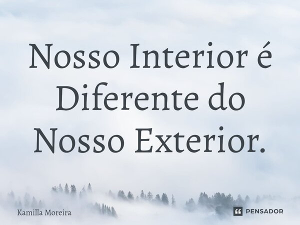 ⁠Nosso Interior é Diferente do Nosso Exterior.... Frase de Kamilla Moreira.