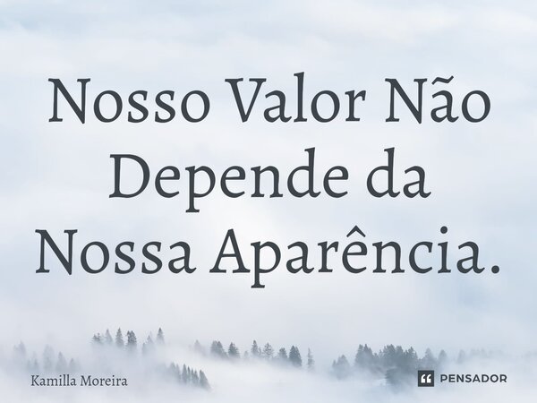 ⁠Nosso Valor Não Depende da Nossa Aparência.... Frase de Kamilla Moreira.