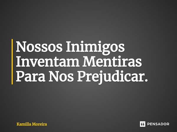 ⁠Nossos Inimigos Inventam Mentiras Para Nos Prejudicar.... Frase de Kamilla Moreira.