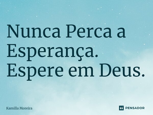 ⁠Nunca Perca a Esperança. Espere em Deus.... Frase de Kamilla Moreira.