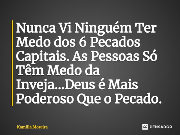 ⁠Nunca Vi Ninguém Ter Medo dos 6 Pecados Capitais. As Pessoas Só Têm Medo da Inveja...Deus é Mais Poderoso Que o Pecado.... Frase de Kamilla Moreira.