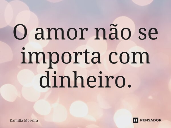 ⁠O amor não se importa com dinheiro.... Frase de Kamilla Moreira.