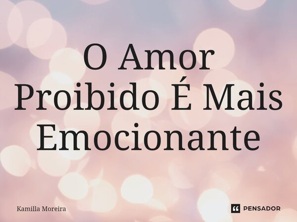 ⁠O Amor Proibido É Mais Emocionante... Frase de Kamilla Moreira.