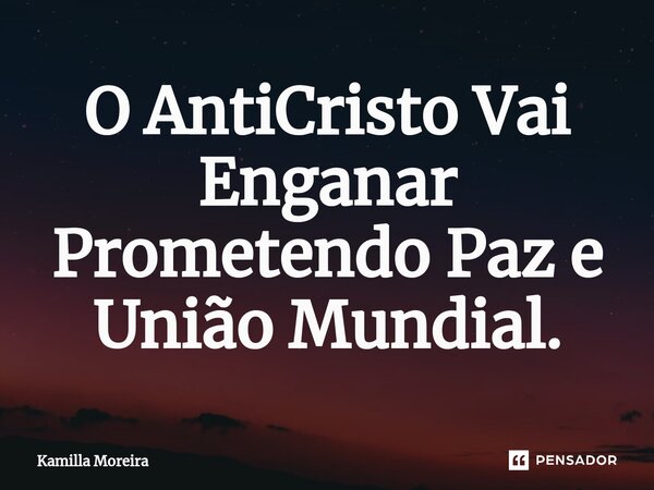 ⁠O AntiCristo Vai Enganar Prometendo Paz e União Mundial.... Frase de Kamilla Moreira.