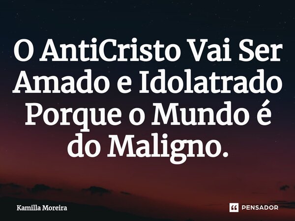 ⁠O AntiCristo Vai Ser Amado e Idolatrado Porque o Mundo é do Maligno.... Frase de Kamilla Moreira.