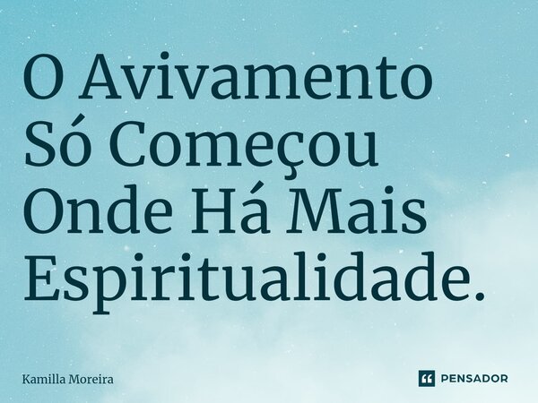 ⁠O Avivamento Só Começou Onde Há Mais Espiritualidade.... Frase de Kamilla Moreira.