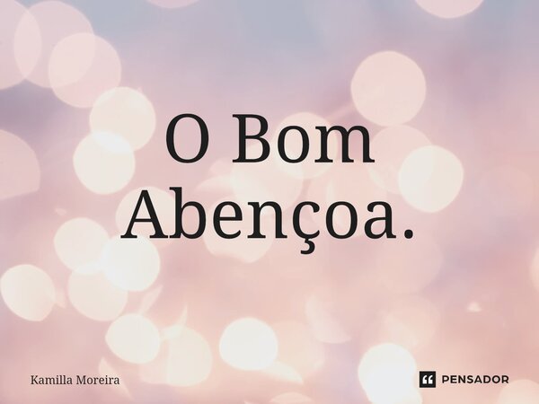 ⁠O Bom Abençoa.... Frase de Kamilla Moreira.