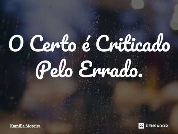 ⁠O Certo é Criticado Pelo Errado.... Frase de Kamilla Moreira.