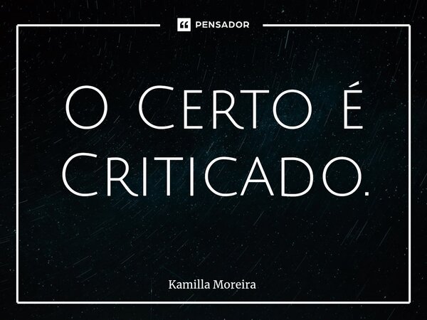 ⁠O Certo é Criticado.... Frase de Kamilla Moreira.