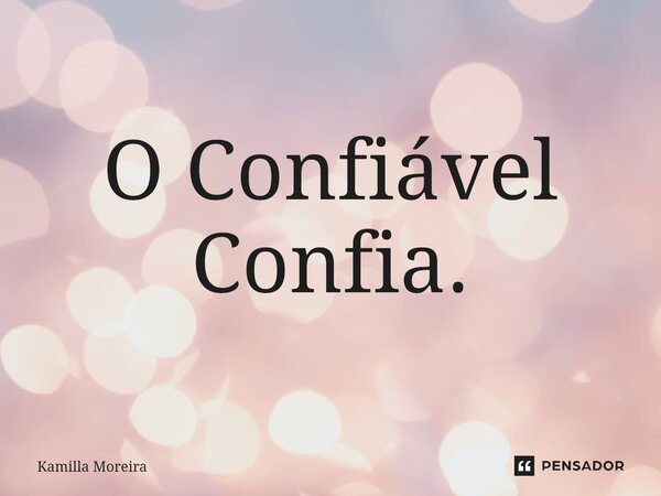 ⁠O Confiável Confia.... Frase de Kamilla Moreira.