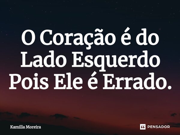 O ⁠Coração é do Lado Esquerdo Pois Ele é Errado.... Frase de Kamilla Moreira.