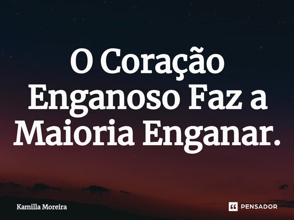 ⁠O Coração Enganoso Faz a Maioria Enganar.... Frase de Kamilla Moreira.