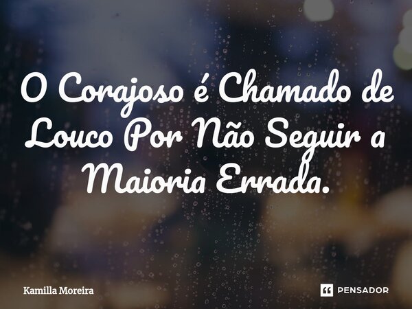 ⁠O Corajoso é Chamado de Louco Por Não Seguir a Maioria Errada.... Frase de Kamilla Moreira.