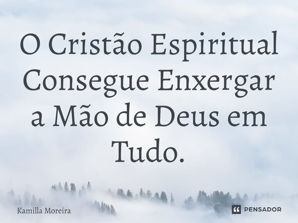 ⁠O Cristão Espiritual Consegue Enxergar a Mão de Deus em Tudo.... Frase de Kamilla Moreira.